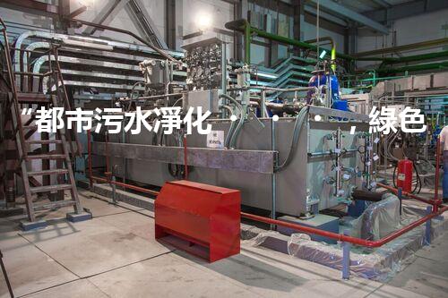 “都市污水凈化，綠色生活新篇章——都市污水處理技術(shù)革新”